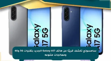 سامسونج تكشف قريبًا عن هاتف Galaxy A17 الجديد بتقنيات 5G و4G ومعالجات متنوعة